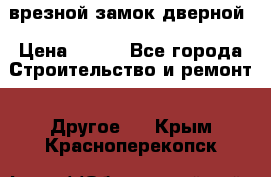 врезной замок дверной › Цена ­ 500 - Все города Строительство и ремонт » Другое   . Крым,Красноперекопск